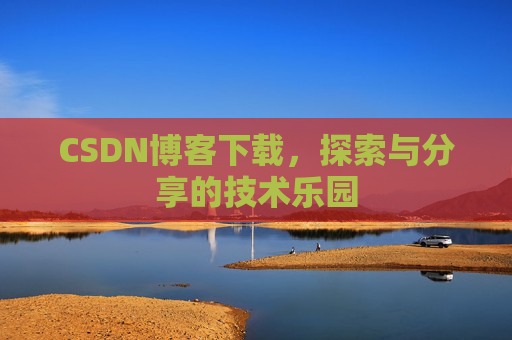 CSDN博客下载,探索与分享的技术乐园 CSDN博客下载,探索与分享的技术乐园